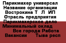 Парикмахер-универсал › Название организации ­ Вострокина Т. Л, ИП › Отрасль предприятия ­ Парикмахерское дело › Минимальный оклад ­ 25 000 - Все города Работа » Вакансии   . Тыва респ.